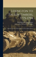 Lexington to Fallen Timbers, 1775-1794; Episodes From the Earliest History of our Military Forces 1016736657 Book Cover