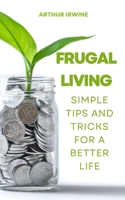 Frugal Living: Simple Tips and Tricks for a Better Life B0C12GM7VY Book Cover