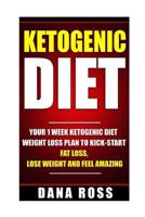Ketogenic Diet: Your 1 Week Ketogenic Diet Weight Loss Plan To Kick-Start Fat Loss, Lose Weight and Feel Amazing 1536920290 Book Cover
