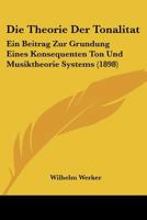 Die Theorie Der Tonalität Ein Beitrag Zur Gründung Eines Konsequenten Ton- Und Musik-Theorie-Systems 1160873208 Book Cover