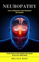 Neuropathy: How to Effectively Treat Peripheral Neuropathy (Simple Ways to Stop Diabetic Neuropathy & Get Your Health Back) 1998769461 Book Cover