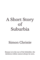 A Short Story of Suburbia: Beauty is in the eye of the beholder, the darkness within cannot always be seen. B0DYJPCRD8 Book Cover