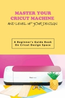 Master Your Cricut Machine And Level Up Your Design- A Beginner'S Guide Book On Cricut Design Space: Cleaning The Cricut Mat B08RH7JT66 Book Cover