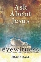 Ask About Jesus: Discussion Questions for Eyewitness: The Life of Christ Told in One Story 1717143210 Book Cover