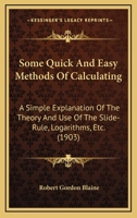 Some Quick And Easy Methods Of Calculating: A Simple Explanation Of The Theory And Use Of The Slide-Rule, Logarithms, Etc. 1166961087 Book Cover