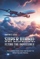 Superjumbo: Flying the Impossible: The Airbus A380 and the Quest to Redefine Air Travel B0FNLH8MV4 Book Cover