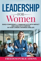 Leadership For Women: Build Confidence, Communicate with Impact and Lead with Purpose in Your Career, Business and Life 1068421851 Book Cover