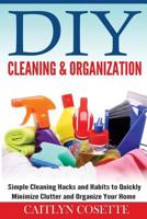 DIY Cleaning & Organization: Simple Cleaning Hacks and Habits to Quickly Minimize Clutter and Organize Your Home 1502890186 Book Cover