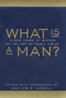 What Is a Man?: 3,000 Years of Wisdom on the Art of Manly Virtue