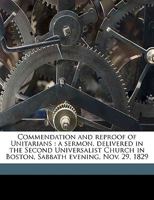 Commendation and Reproof of Unitarians: a Sermon, Delivered in the Second Universalist Church in Boston, Sabbath Evening, Nov. 29, 1829 1014768772 Book Cover