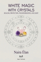White Magic with Crystals: Healing, Protection, Transformation, and Light 6598790239 Book Cover