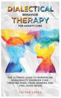 Dialectical Behavior Therapy for anxiety cure: the ultimate guide to borderline personality cure, treating panic, fear, worries and feel good again 1074289609 Book Cover