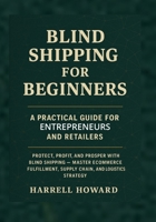 Blind Shipping for Beginners: A Practical Guide for Entrepreneurs and Retailers: Protect, Profit, and Prosper with Blind Shipping — Master eCommerce Fulfillment, Supply Chain, and Logistics Strategy B0FN82DNYM Book Cover