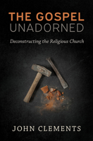The Gospel Unadorned: Deconstructing the Religious Church 064686260X Book Cover