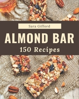 150 Almond Bar Recipes: Almond Bar Cookbook - Your Best Friend Forever B08P8NKQ84 Book Cover