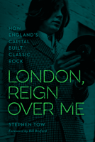 London, Reign Over Me: How England's Capital Built Classic Rock 1538153424 Book Cover