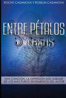 Entre P�talos y Versos: Una Canci�n, la expresi�n m�s sublime de los m�s puros sentimientos del autor 1537344501 Book Cover