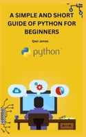 A SIMPLE AND SHORT GUIDE OF PYTHON FOR BEGINNERS B0CCCVTBSD Book Cover