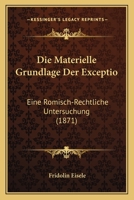 Die Materielle Grundlage Der Exceptio: Eine Romisch-Rechtliche Untersuchung... 1275886698 Book Cover