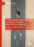 Navigating the (Post)Colonial Pathways of Somali Migration to Scotland: Between the Edges of Empire (Palgrave Politics of Identity and Citizenship Series) 303174196X Book Cover