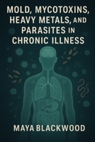 Mold, Mycotoxins, Heavy Metals, and Parasites in Chronic Illness B0F5HY27YH Book Cover