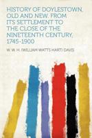 History of Doylestown, old and new. From its Settlement to the Close of the Nineteenth Century, 1745-1900 1016045891 Book Cover