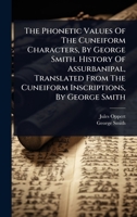 The Phonetic Values Of The Cuneiform Characters, By George Smith. History Of Assurbanipal, Translated From The Cuneiform Inscriptions, By George Smith (French Edition) 1024862682 Book Cover