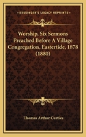 Worship, Six Sermons Preached Before a Village Congregation, Eastertide, 1878 1021322873 Book Cover
