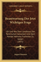 Beantwortung Der Jetzt Wichtigen Frage: Ob Und Wie Dem Landbaue, Den Technischen Gewerben Und Dem Handel Mehrere Freiheiten Zu Geben (1831) 1141123266 Book Cover