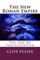 The New Roman Empire: The End Of Protestantism 1537468782 Book Cover