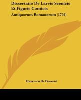 Dissertatio De Larvis Scenicis Et Figuris Comicis: Antiquorum Romanorum (1754) 112018990X Book Cover