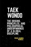 Taekwondo: The Origins, Principles, and Philosophical Underpinnings of a Global Discipline: A journey through the history, core principles, and teachings that define it today B0F2F8LH5W Book Cover