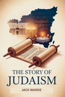 The Story of Judaism: A Comprehensive Guide to Jewish History, Beliefs, Culture, and Modern Life B0FM7Y7NN7 Book Cover