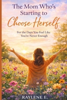 The Mom Who’s Starting to Choose Herself: For the Days You Feel Like You’ve Lost Who You Are B0GVJYXSHG Book Cover