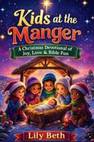 Kids At The Manger: A Christmas Devotional of Joy, Love & Bible Fun B0G3PCF48Z Book Cover
