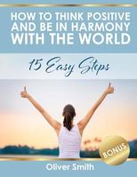 How to Think Positive and be in Harmony with the World: 15 Easy Steps 1986125041 Book Cover
