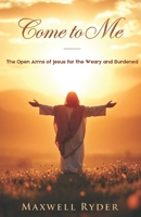 Come To Me: The Open Arms of Jesus for the Weary and Burdened B0DVGS63ST Book Cover