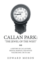 CALLAN PARK: ‘THE JEWEL OF THE WEST’: A HISTORY OF CALLAN PARK MENTAL HOSPITAL AND ESTATE VOLUME ONE 1744–1961 1669886735 Book Cover