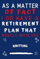As A Matter Of Fact I Do Have A Retirement Plan That Mostly Involves Knitting: Perfect Knitting Gift | Blank Lined Notebook Journal | 120 Pages 6 x 9 Format | Office Gag Humour and Banter 1652829563 Book Cover