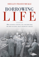 Borrowing Life: How Scientists, Surgeons, and a War Hero Made the First Successful Organ Transplant a Reality 1623545390 Book Cover