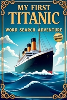My First Titanic Word Search Adventure (Second Edition): 50 Easy Puzzles for Young Explorers plus10 Bonus Coloring Pages! 1997756641 Book Cover