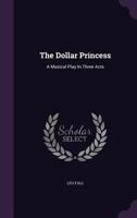 The Dollar Princess: A Musical Play in Three Acts 1019029609 Book Cover