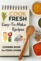 Cook Fresh: Easy to make recipes Cookbook Recipes IDEAS with useful tips to Level Up Your Kitchen Game and Surprise Your Loved Ones Appetizers, Desserts, Festive Meals and much more 1803890851 Book Cover