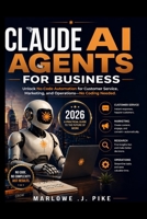 CLAUDE AI AGENTS FOR BUSINESS 2026: Unlock No Code Automation for Customer Service, Marketing, and Operations—No Coding Needed B0GY8TMGG9 Book Cover