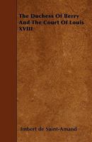 The Duchess Of Berry And The Court Of Louis XVIII 1479426547 Book Cover