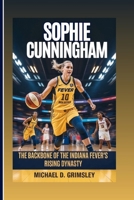 SOPHIE CUNNINGHAM: The Backbone Of The Indiana Fever’s Rising Dynasty: Her Journey Of Heart, Hustle, And Hoops In The World Of Professional Women’s Basketball B0FG77CMK9 Book Cover