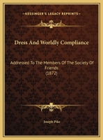 Dress And Worldly Compliance: Addressed To The Members Of The Society Of Friends 1104736233 Book Cover