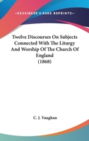 Twelve Discourses on subjects connected with the Liturgy and worship of the Church of England 1120720176 Book Cover