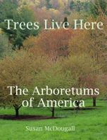 Trees Live Here: the Arboretums of America 0977628590 Book Cover