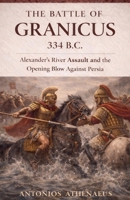 The Battle of Granicus 334 B.C.: Alexander's River Assault and the Opening Blow Against Persia (Epic Battles of Ancient History) B0GV21KWDT Book Cover